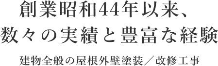 創業昭和44年以来、数々の実績と豊富な経験 建物全般の屋根外壁塗装／改修工事